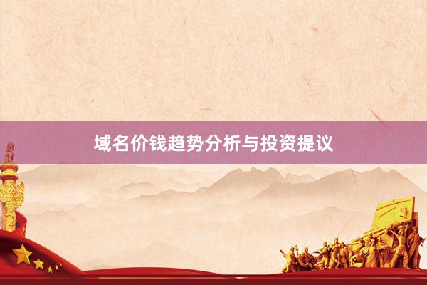 域名价钱趋势分析与投资提议