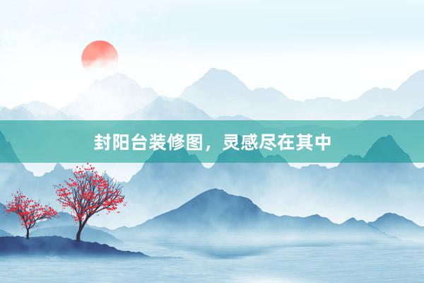 封阳台装修图，灵感尽在其中
