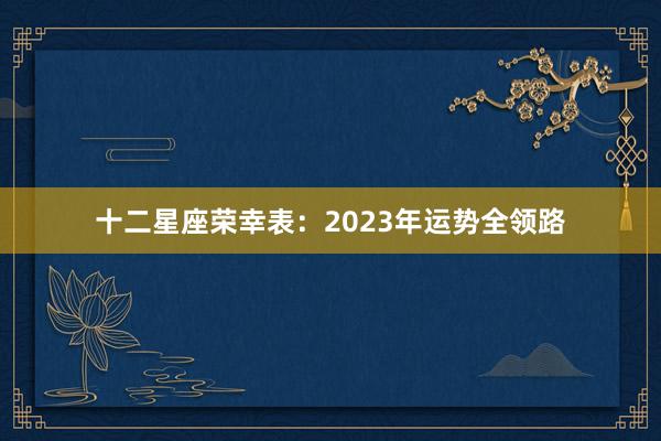 十二星座荣幸表:2023年运势全领路