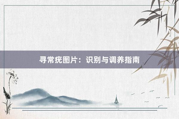 寻常疣图片：识别与调养指南